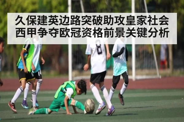 久保建英边路突破助攻皇家社会西甲争夺欧冠资格前景关键分析 | PVP